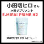 小田切ヒロさんおすすめ水素サプリメント「E.MIRAI PRIME H2」とは？｜口コミ・効果・評判・感想・特徴など